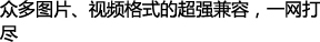 众多图片、视频格式的超强兼容，一网打尽